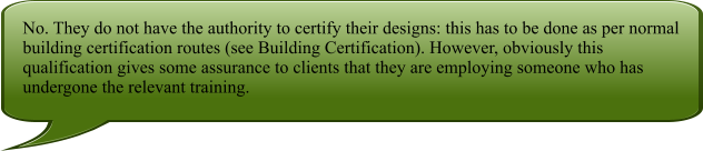 No. They do not have the authority to certify their designs: this has to be done as per normal building certification routes (see Building Certification). However, obviously this qualification gives some assurance to clients that they are employing someone who has undergone the relevant training.